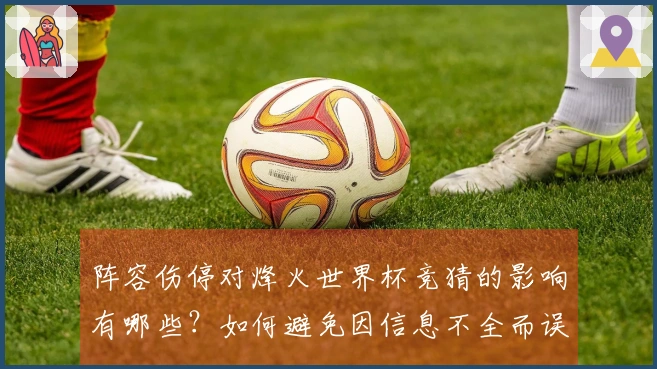 阵容伤停对烽火世界杯竞猜的影响有哪些?如何避免因信息不全而误判?